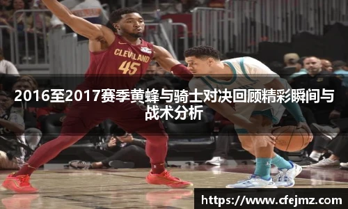 2016至2017赛季黄蜂与骑士对决回顾精彩瞬间与战术分析