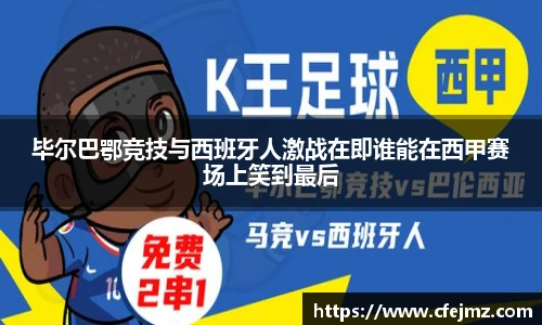 毕尔巴鄂竞技与西班牙人激战在即谁能在西甲赛场上笑到最后
