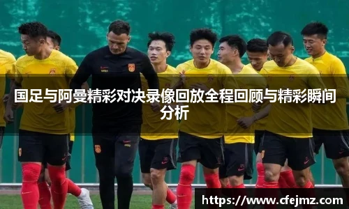 国足与阿曼精彩对决录像回放全程回顾与精彩瞬间分析