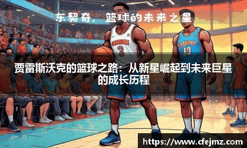 贾雷斯沃克的篮球之路：从新星崛起到未来巨星的成长历程