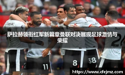 萨拉赫领衔红军新篇章曼联对决展现足球激情与荣耀