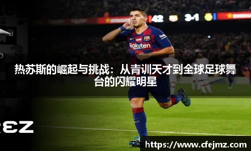 热苏斯的崛起与挑战：从青训天才到全球足球舞台的闪耀明星