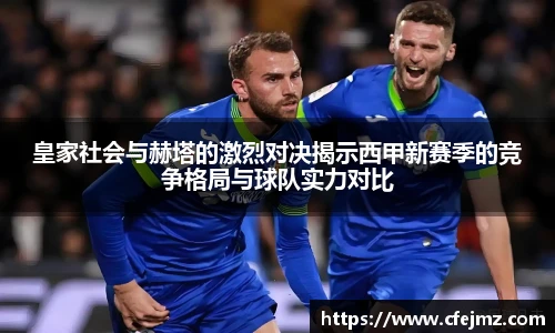 皇家社会与赫塔的激烈对决揭示西甲新赛季的竞争格局与球队实力对比