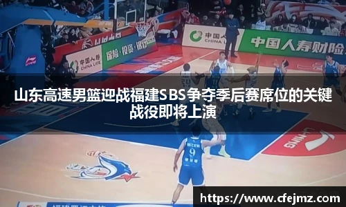 山东高速男篮迎战福建SBS争夺季后赛席位的关键战役即将上演