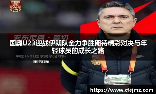 国奥U23迎战伊朗队全力争胜期待精彩对决与年轻球员的成长之路