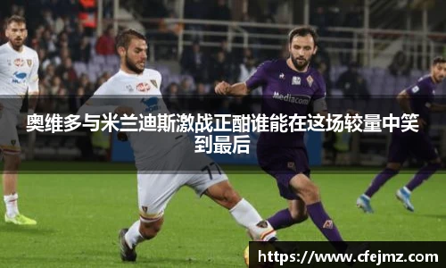 奥维多与米兰迪斯激战正酣谁能在这场较量中笑到最后