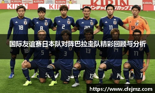 国际友谊赛日本队对阵巴拉圭队精彩回顾与分析