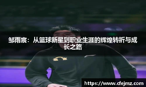 邹雨宸：从篮球新星到职业生涯的辉煌转折与成长之路