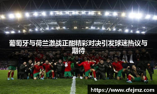 葡萄牙与荷兰激战正酣精彩对决引发球迷热议与期待