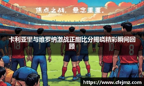 卡利亚里与维罗纳激战正酣比分揭晓精彩瞬间回顾