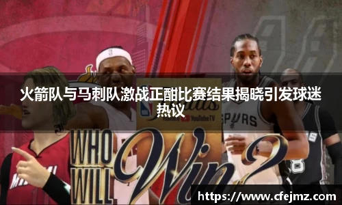 火箭队与马刺队激战正酣比赛结果揭晓引发球迷热议