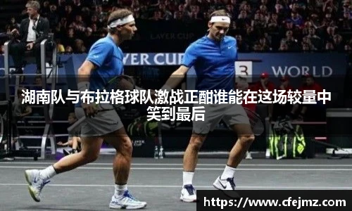 湖南队与布拉格球队激战正酣谁能在这场较量中笑到最后