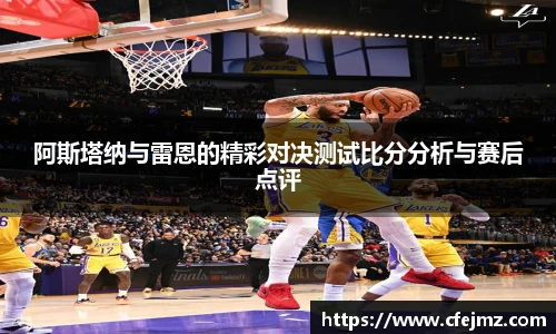 阿斯塔纳与雷恩的精彩对决测试比分分析与赛后点评