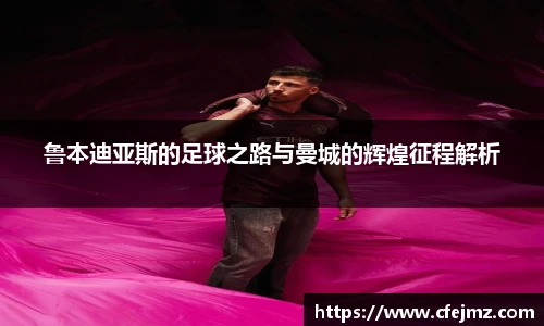 鲁本迪亚斯的足球之路与曼城的辉煌征程解析
